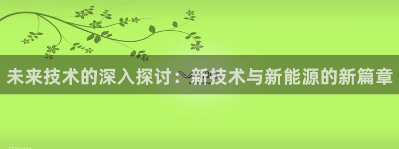 k豆钱包最新版本：未来技术的深入探讨：新技术与新能源的新篇章